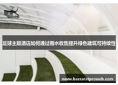 足球主题酒店如何通过雨水收集提升绿色建筑可持续性